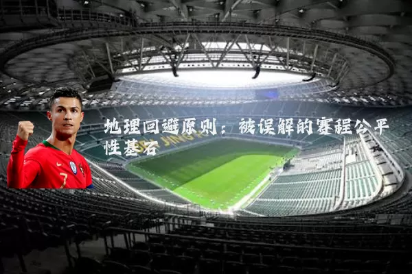 地理回避原则：被误解的赛程公平性基石