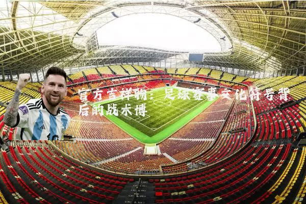 官方吉祥物：足球赛事文化符号背后的战术博弈