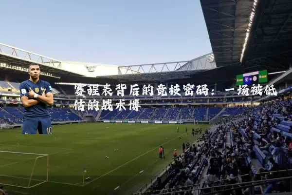 赛程表背后的竞技密码:一场被低估的战术博弈