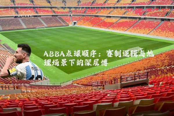 ABBA点球顺序：赛制逻辑与地理场景下的深层博弈