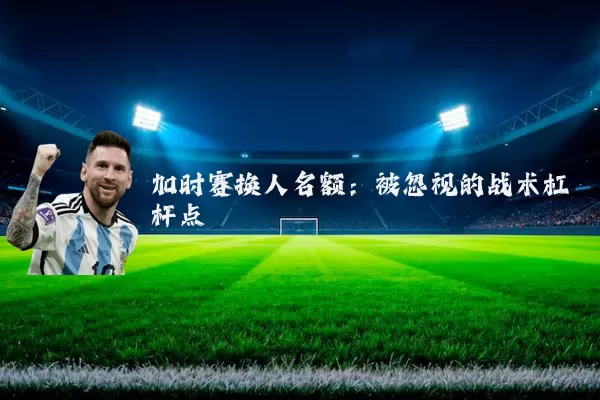 加时赛换人名额:被忽视的战术杠杆点