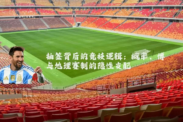 抽签背后的竞技逻辑：概率、博弈与地理赛制的隐性支配