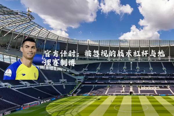 官方计时:被忽视的战术杠杆与地理赛制博弈