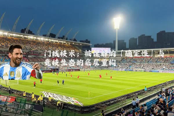 门线技术：被误解的「确定性」与竞技生态的底层重构