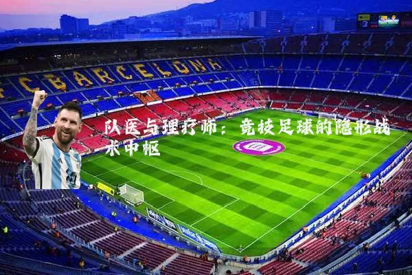 队医与理疗师：竞技足球的隐形战术中枢
