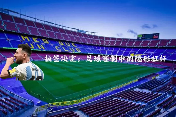 抽签决定：足球赛制中的隐形杠杆