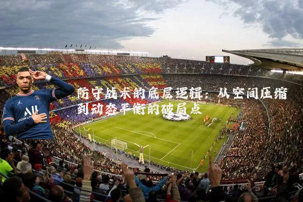 防守战术的底层逻辑：从空间压缩到动态平衡的破局点