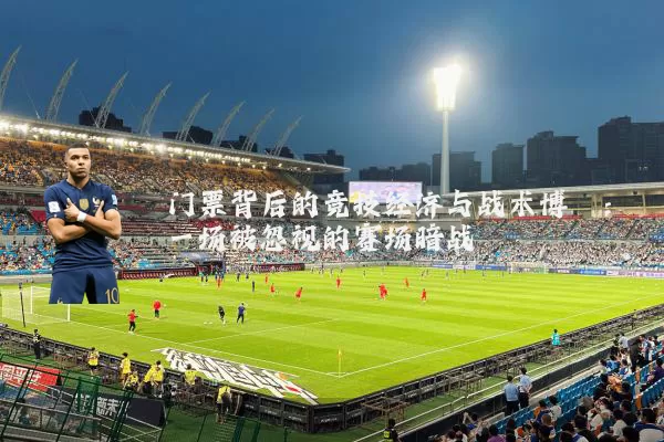 门票背后的竞技经济与战术博弈:一场被忽视的赛场暗战