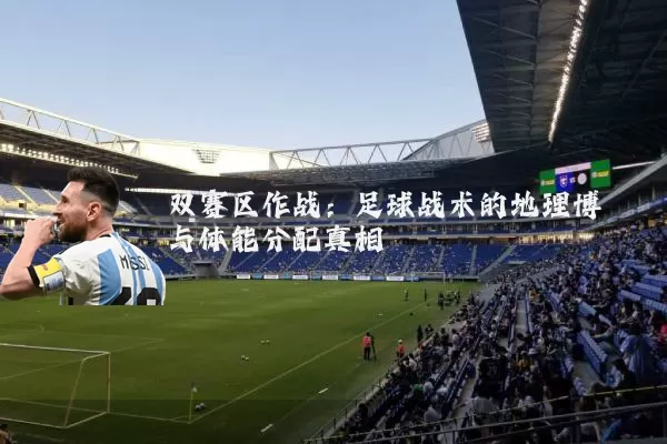 双赛区作战:足球战术的地理博弈与体能分配真相