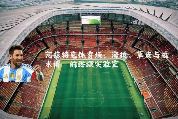 阿兹特克体育场：海拔、草皮与战术博弈的终极实验室