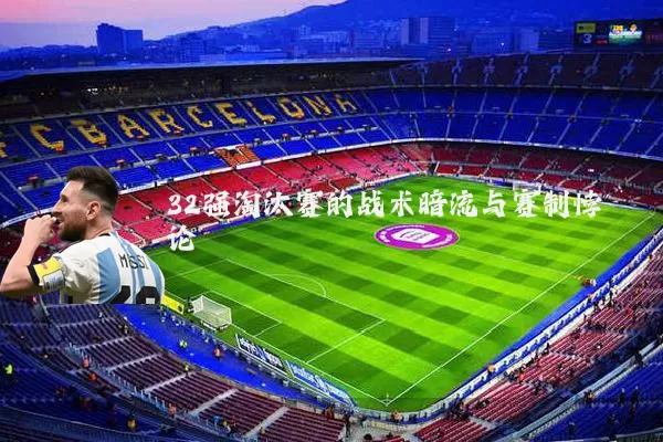 32强淘汰赛的战术暗流与赛制悖论