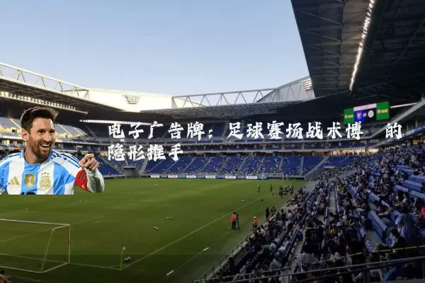 电子广告牌:足球赛场战术博弈的隐形推手